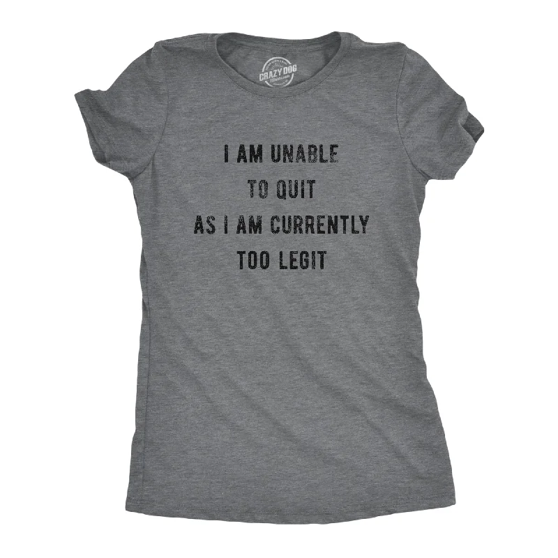 I Am Unable To Quit As I Am Currently Too Legit Women's T Shirt